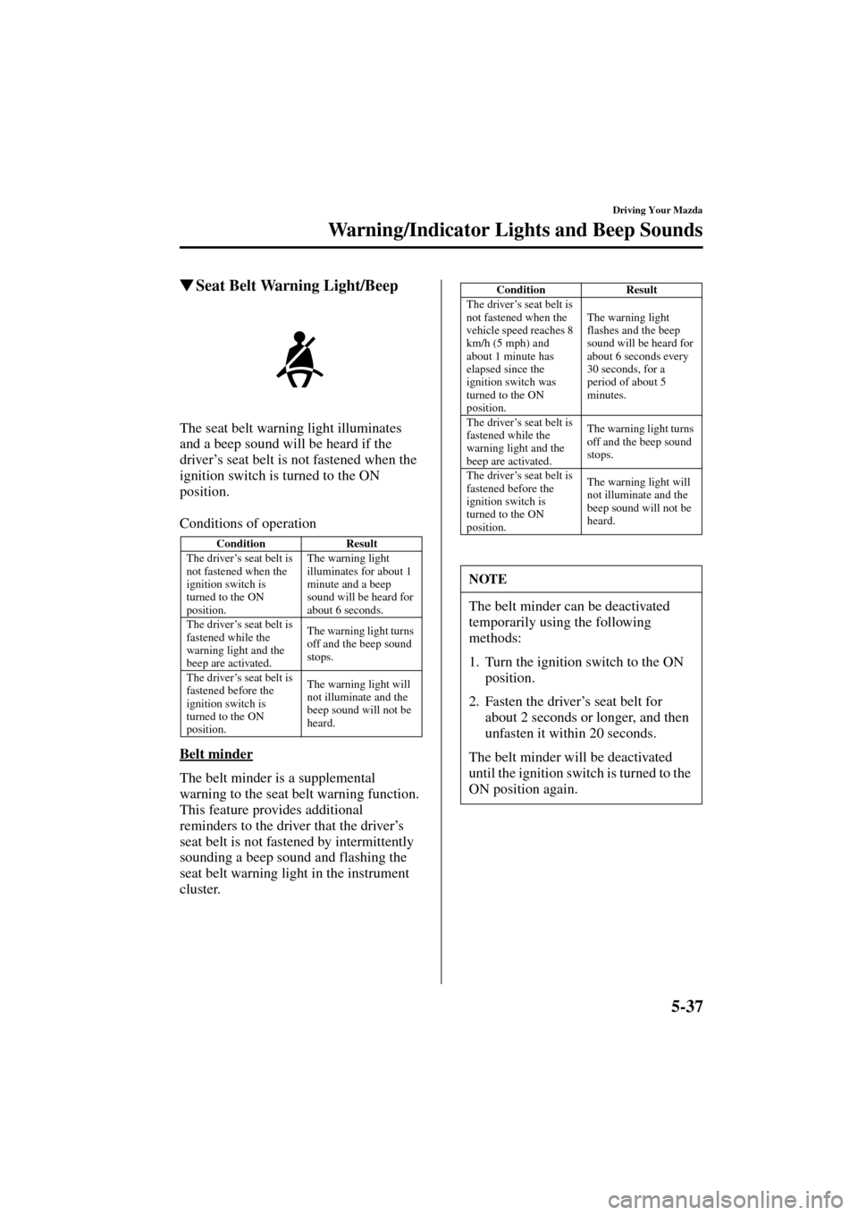 MAZDA MODEL 3 HATCHBACK 2004  Owners Manual (in English) 5-37
Driving Your Mazda
Warning/Indicator Lights and Beep Sounds
Form No. 8S18-EA-03I
Seat Belt Warning Light/Beep
The seat belt warning light illuminates 
and a beep sound will be heard if the 
driv