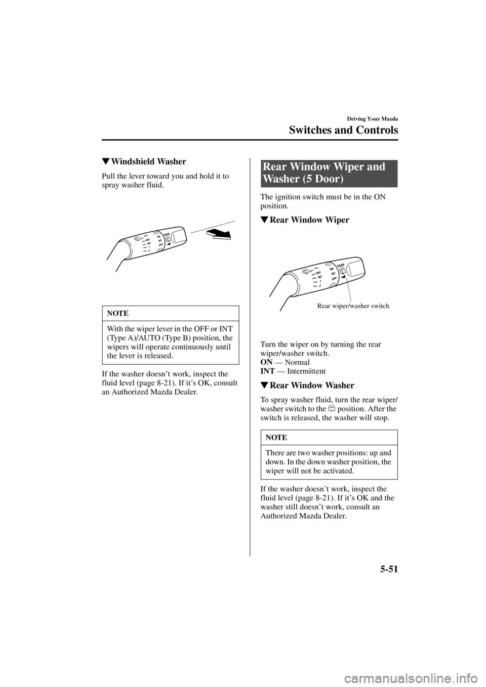 MAZDA MODEL 3 HATCHBACK 2004  Owners Manual (in English) 5-51
Driving Your Mazda
Switches and Controls
Form No. 8S18-EA-03I
Windshield Washer
Pull the lever toward you and hold it to 
spray washer fluid.
If the washer doesn’t work, inspect the 
fluid lev