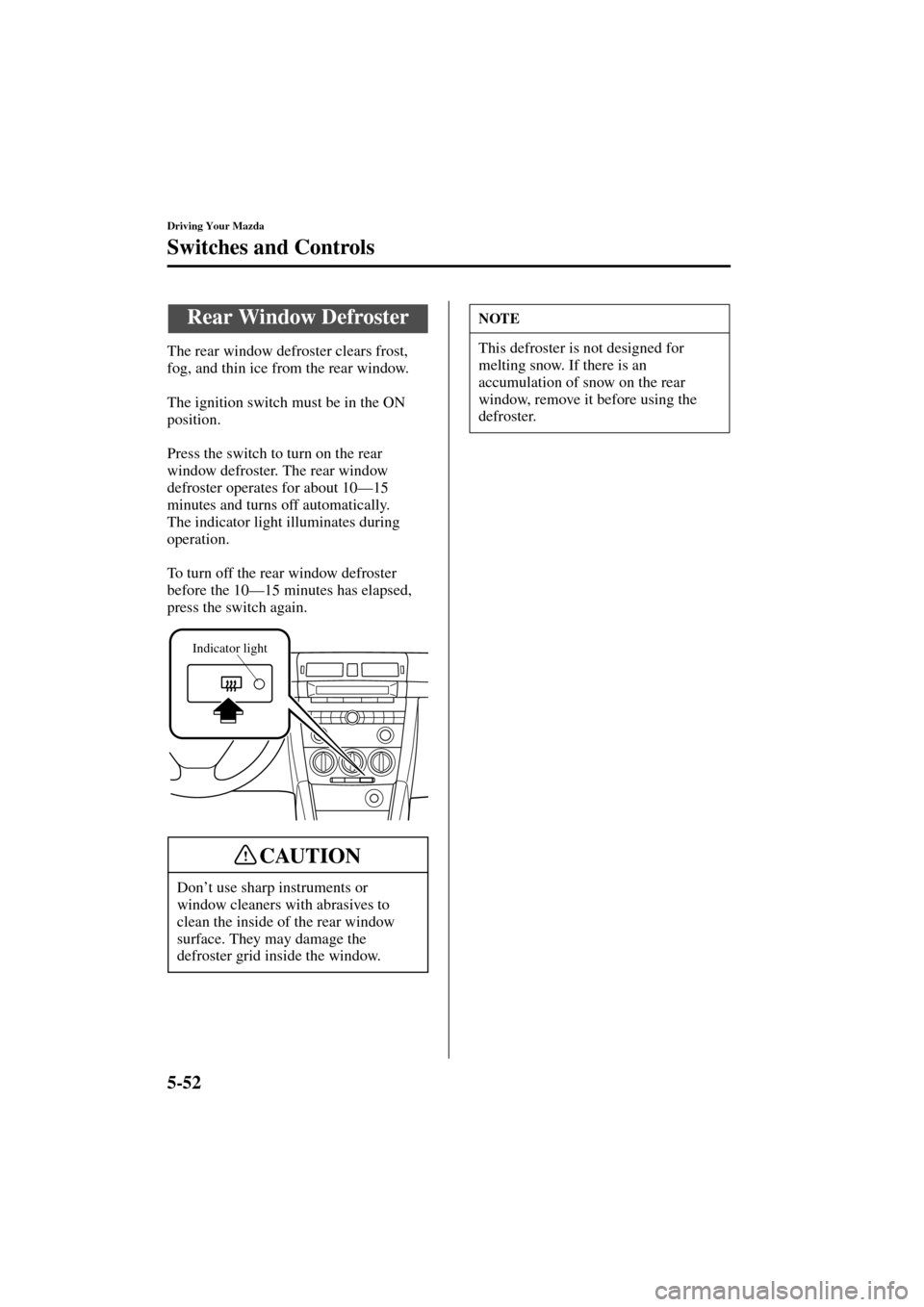 MAZDA MODEL 3 HATCHBACK 2004  Owners Manual (in English) 5-52
Driving Your Mazda
Switches and Controls
Form No. 8S18-EA-03I
The rear window defroster clears frost, 
fog, and thin ice from the rear window.
The ignition switch must be in the ON 
position.
Pre
