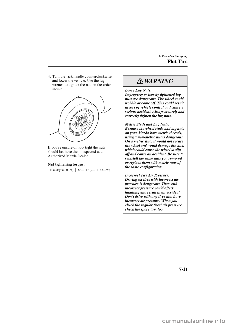 MAZDA MODEL 3 HATCHBACK 2004   (in English) User Guide 7-11
In Case of an Emergency
Flat Tire
Form No. 8S18-EA-03I
4. Turn the jack handle counterclockwise 
and lower the vehicle. Use the lug 
wrench to tighten the nuts in the order 
shown.
If you’re un