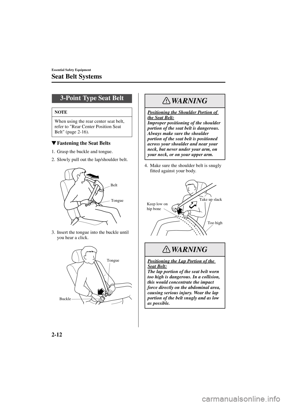 MAZDA MODEL 3 HATCHBACK 2004   (in English) Owners Guide 2-12
Essential Safety Equipment
Seat Belt Systems
Form No. 8S18-EA-03I
Fastening the Seat Belts
1. Grasp the buckle and tongue.
2. Slowly pull out the lap/shoulder belt.
3. Insert the tongue into the