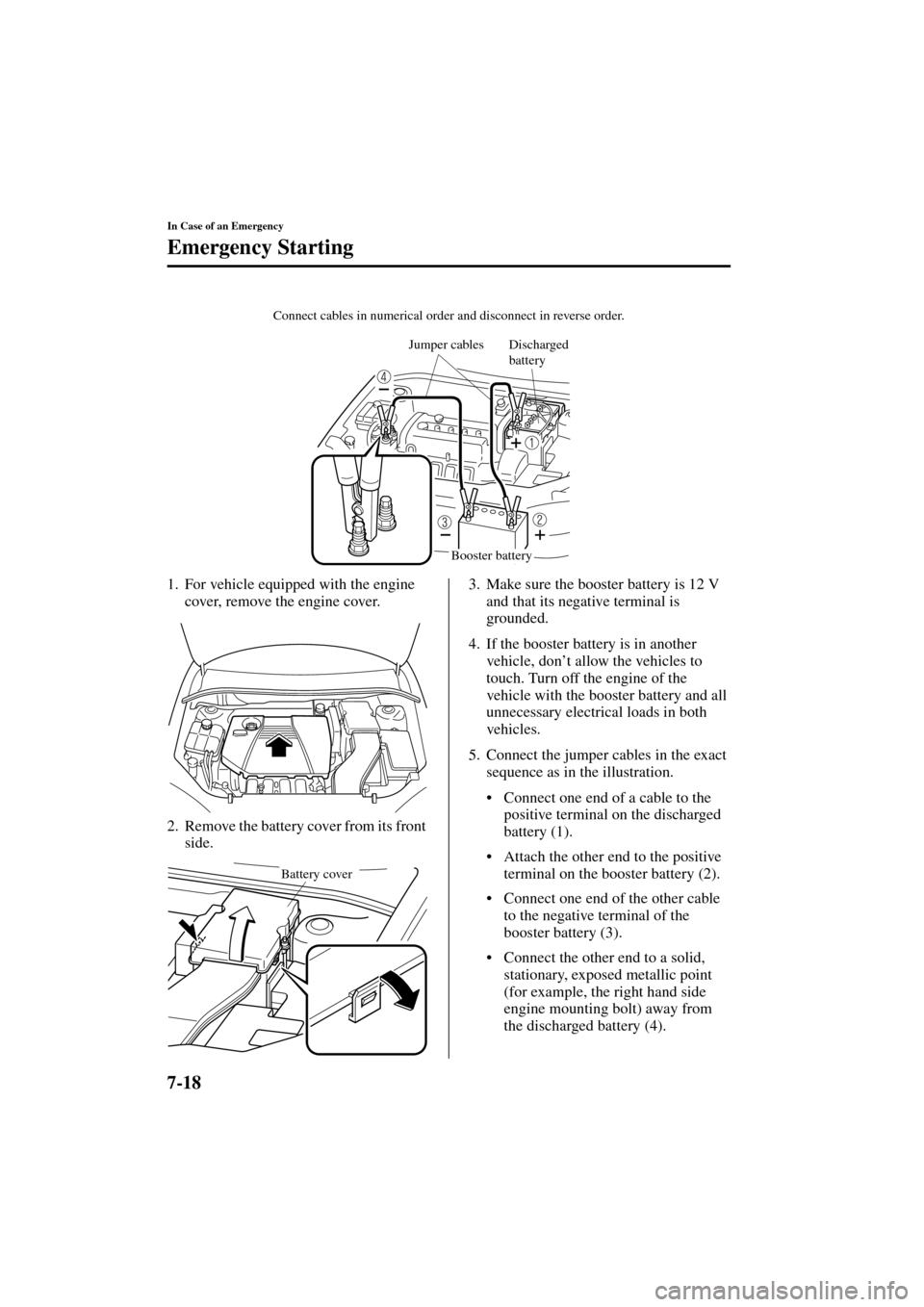 MAZDA MODEL 3 HATCHBACK 2004   (in English) User Guide 7-18
In Case of an Emergency
Emergency Starting
Form No. 8S18-EA-03I
1. For vehicle equipped with the engine 
cover, remove the engine cover.
2. Remove the battery cover from its front 
side.3. Make s