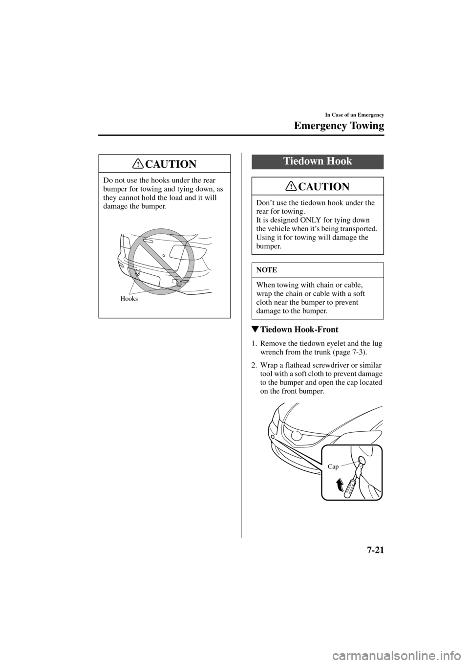 MAZDA MODEL 3 HATCHBACK 2004  Owners Manual (in English) 7-21
In Case of an Emergency
Emergency Towing
Form No. 8S18-EA-03I
Tiedown Hook-Front
1. Remove the tiedown eyelet and the lug 
wrench from the trunk (page 7-3).
2. Wrap a flathead screwdriver or sim