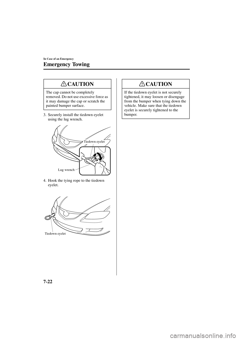 MAZDA MODEL 3 HATCHBACK 2004  Owners Manual (in English) 7-22
In Case of an Emergency
Emergency Towing
Form No. 8S18-EA-03I
3. Securely install the tiedown eyelet 
using the lug wrench.
4. Hook the tying rope to the tiedown 
eyelet. The cap cannot be comple