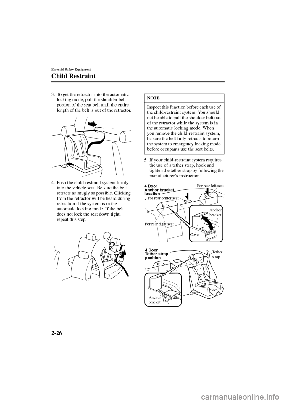 MAZDA MODEL 3 HATCHBACK 2004  Owners Manual (in English) 2-26
Essential Safety Equipment
Child Restraint
Form No. 8S18-EA-03I
3. To get the retractor into the automatic 
locking mode, pull the shoulder belt 
portion of the seat belt until the entire 
length
