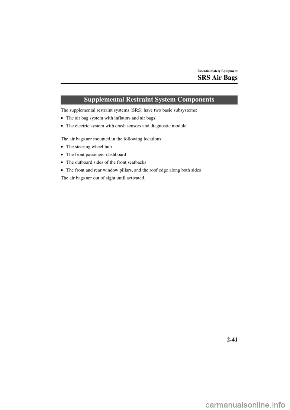 MAZDA MODEL 3 HATCHBACK 2004  Owners Manual (in English) 2-41
Essential Safety Equipment
SRS Air Bags
Form No. 8S18-EA-03I
The supplemental restraint systems (SRS) have two basic subsystems:
•The air bag system with inflators and air bags.
•The electric