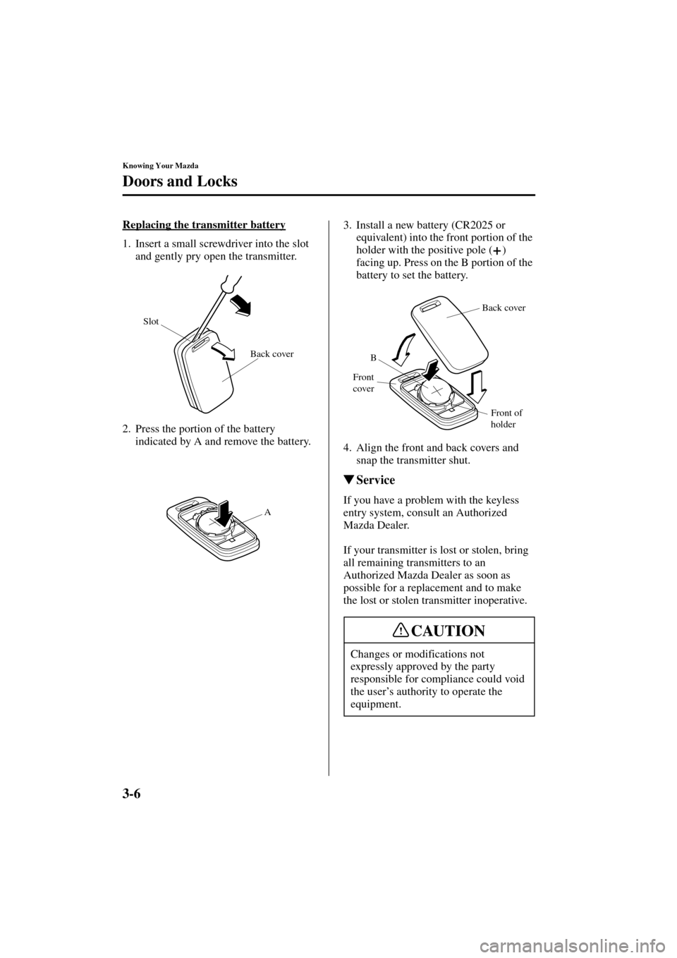 MAZDA MODEL 3 HATCHBACK 2004  Owners Manual (in English) 3-6
Knowing Your Mazda
Doors and Locks
Form No. 8S18-EA-03I
Replacing the transmitter battery
1. Insert a small screwdriver into the slot 
and gently pry open the transmitter.
2. Press the portion of 