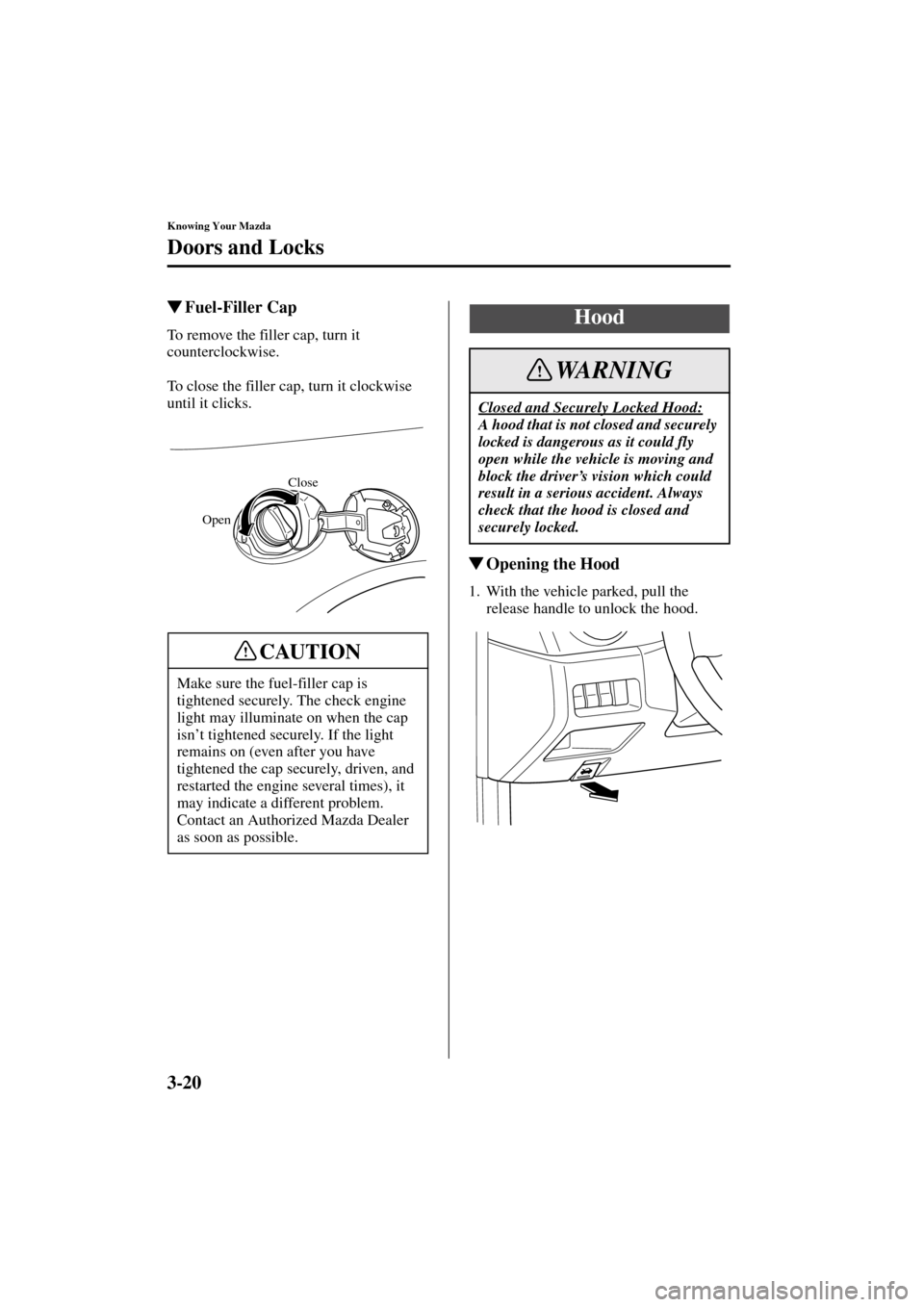 MAZDA MODEL 3 HATCHBACK 2004  Owners Manual (in English) 3-20
Knowing Your Mazda
Doors and Locks
Form No. 8S18-EA-03I
Fuel-Filler Cap
To remove the filler cap, turn it 
counterclockwise.
To close the filler cap, turn it clockwise 
until it clicks.
Opening