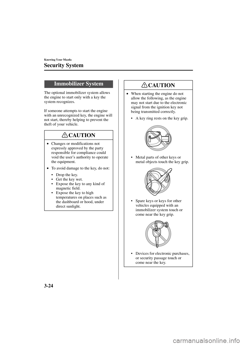 MAZDA MODEL 3 HATCHBACK 2004  Owners Manual (in English) 3-24
Knowing Your Mazda
Form No. 8S18-EA-03I
Security System
The optional immobilizer system allows 
the engine to start only with a key the 
system recognizes.
If someone attempts to start the engine