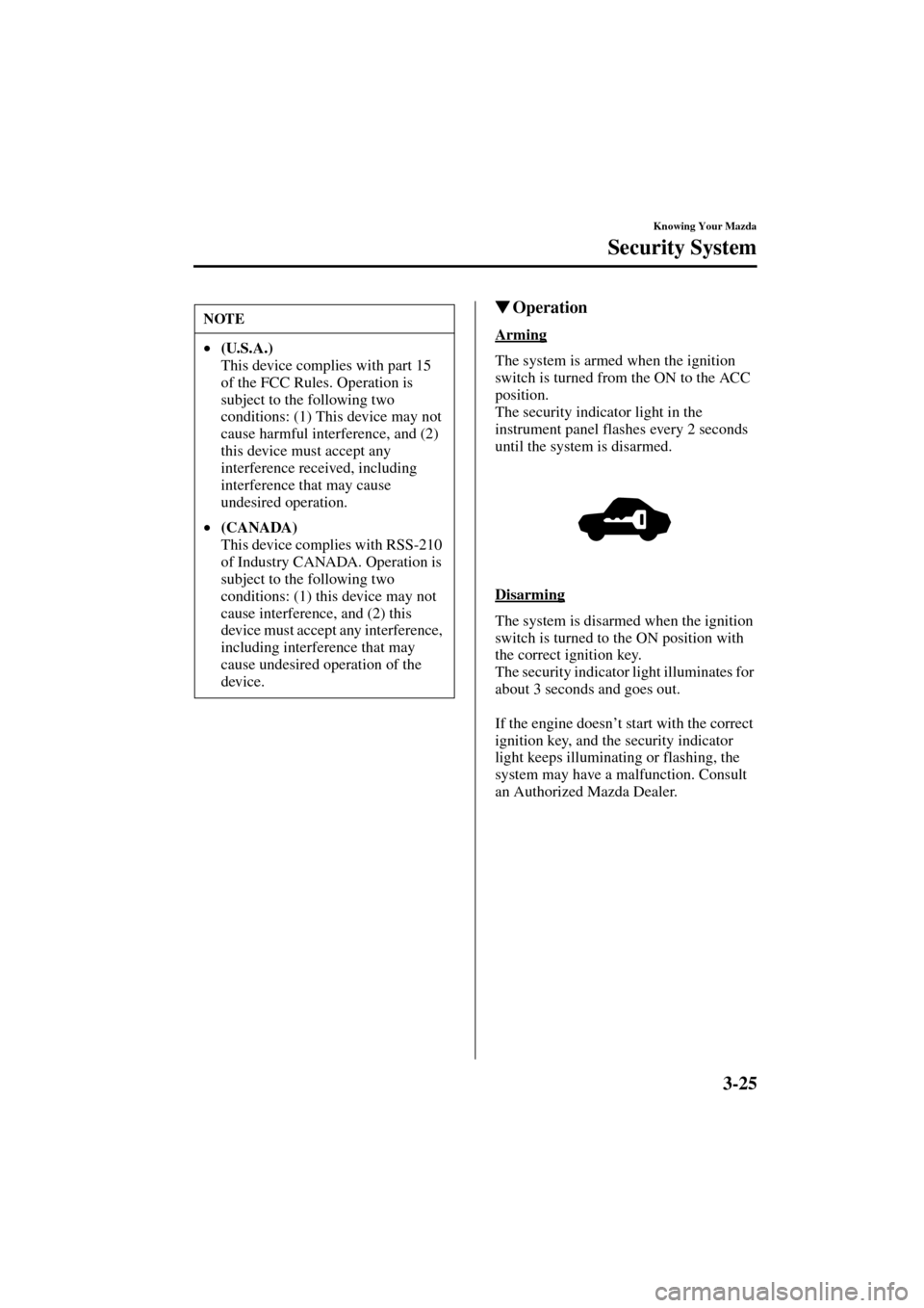 MAZDA MODEL 3 HATCHBACK 2004  Owners Manual (in English) 3-25
Knowing Your Mazda
Security System
Form No. 8S18-EA-03I
Operation
Arming
The system is armed when the ignition 
switch is turned from the ON to the ACC 
position.
The security indicator light in