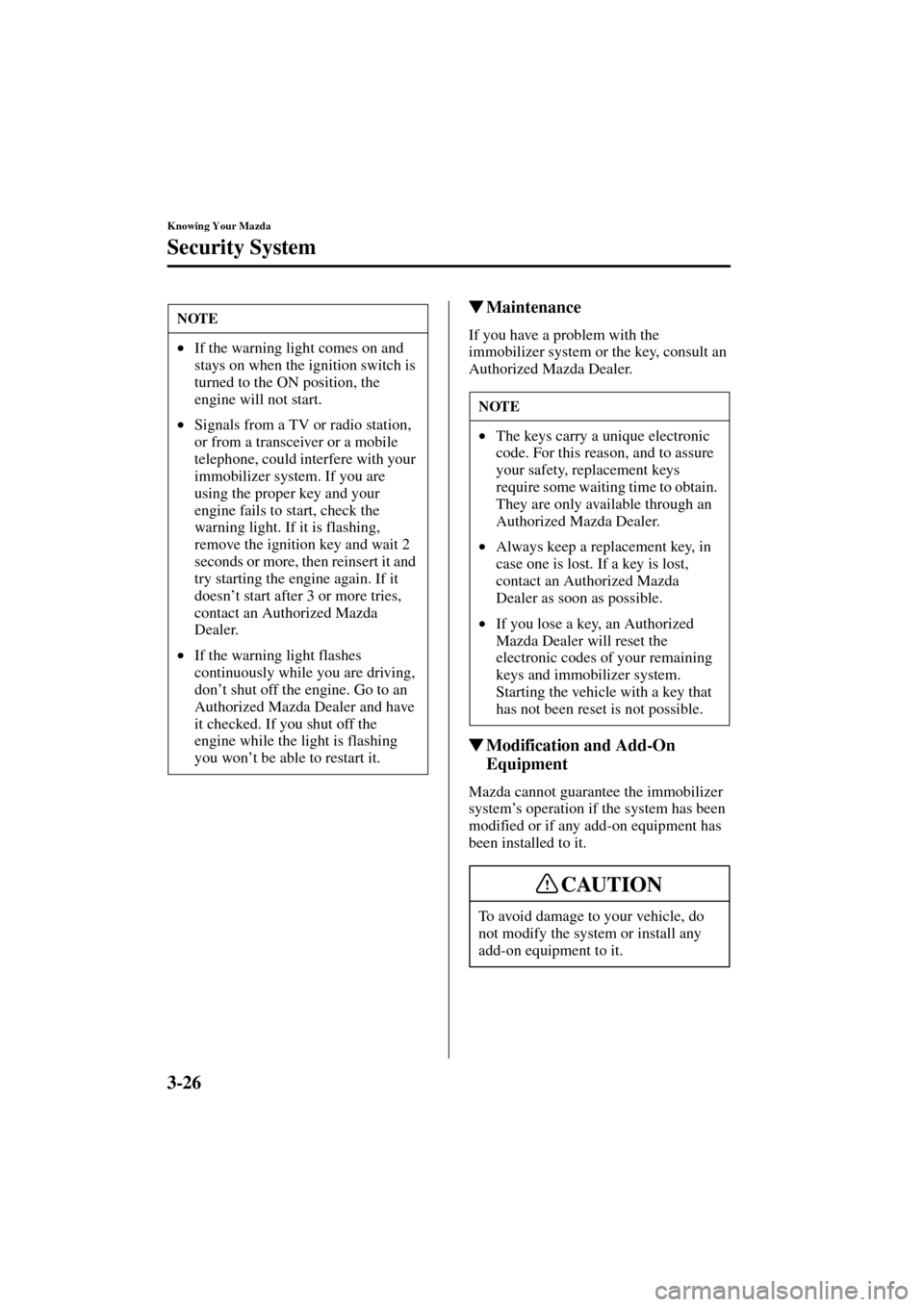 MAZDA MODEL 3 HATCHBACK 2004  Owners Manual (in English) 3-26
Knowing Your Mazda
Security System
Form No. 8S18-EA-03I
Maintenance
If you have a problem with the 
immobilizer system or the key, consult an 
Authorized Mazda Dealer.
Modification and Add-On 
