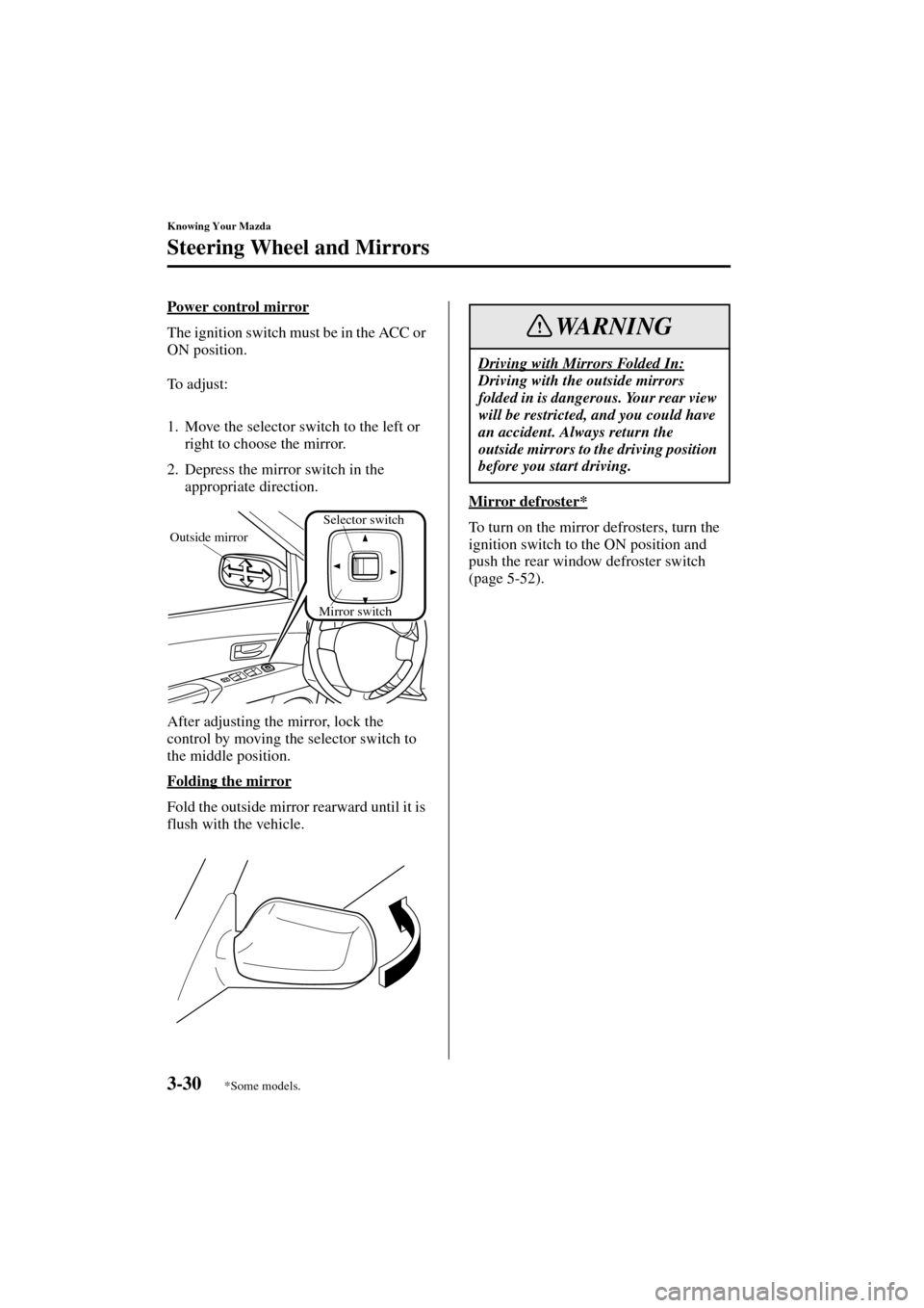 MAZDA MODEL 3 HATCHBACK 2004  Owners Manual (in English) 3-30
Knowing Your Mazda
Steering Wheel and Mirrors
Form No. 8S18-EA-03I
Power control mirror
The ignition switch must be in the ACC or 
ON position.
To  a d j u s t :
1. Move the selector switch to th