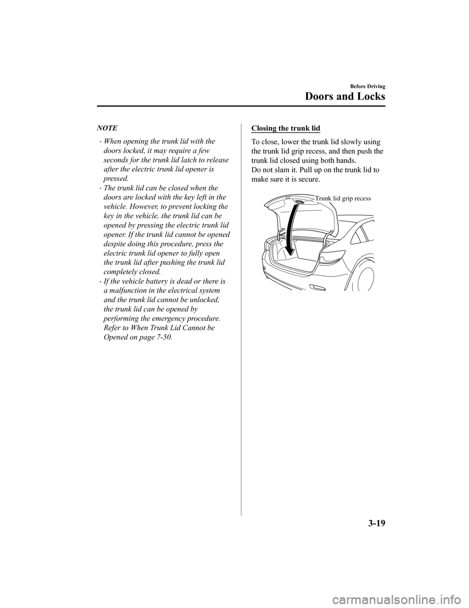 MAZDA MODEL 6 2020  Owners Manual (in English) NOTE
When opening the trunk lid with the
doors locked, it may require a few
seconds for the trunk lid latch to release
after the electric trunk lid opener is
pressed.
The trunk lid can be closed