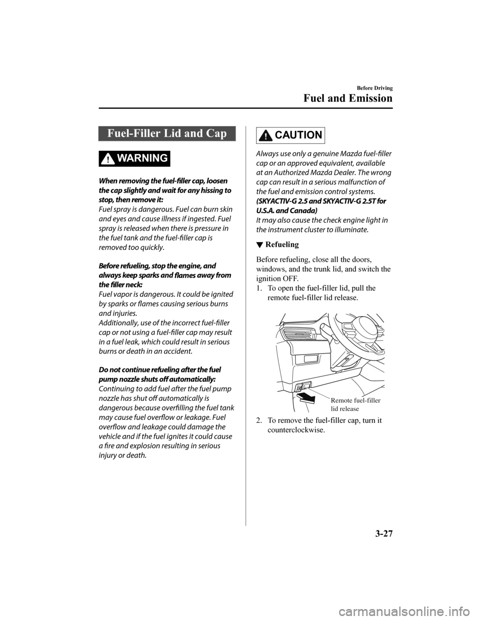 MAZDA MODEL 6 2020  Owners Manual (in English) Fuel-Filler Lid and Cap
WA R N I N G
When removing the fuel-filler cap, loosen
the cap slightly and wait for any hissing to
stop, then remove it:
Fuel spray is dangerous. Fuel can burn skin
and eyes a