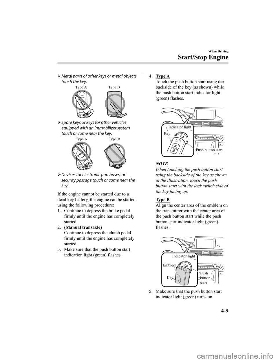 MAZDA MODEL 6 2020  Owners Manual (in English) Metal parts of other keys or metal objects
touch the key.
Type A Type  B
Spare keys or keys for other vehicles
equipped with an immobilizer system
touch or come near the key.
Type A Type  B
D