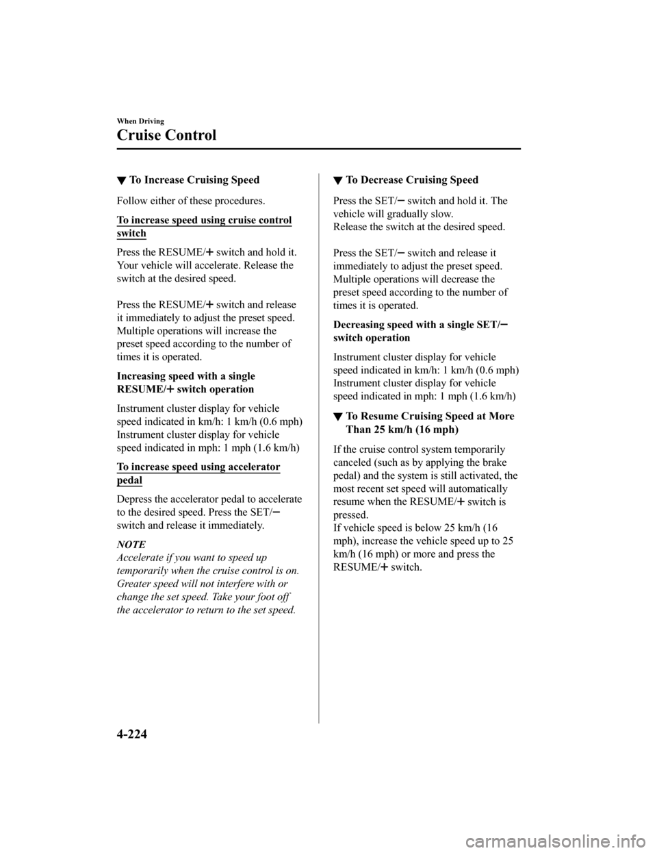 MAZDA MODEL 6 2020 Owners Manual (in English) ▼To Increase Cruising Speed
Follow either of these procedures.
To increase speed using cruise control
switch
Press the RESUME/ switch and hold it.
Your vehicle will accelerate. Release the
switch at MAZDA MODEL 6 2020 Owners Manual (in English) ▼To Increase Cruising Speed
Follow either of these procedures.
To increase speed using cruise control
switch
Press the RESUME/ switch and hold it.
Your vehicle will accelerate. Release the
switch at