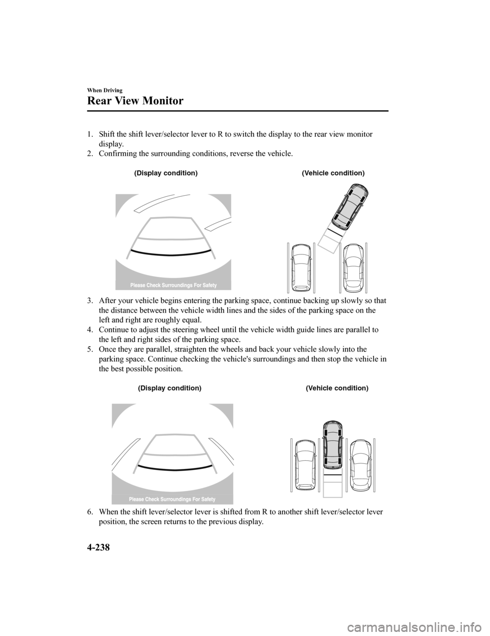 MAZDA MODEL 6 2020 (in English) User Guide 1. Shift the shift lever/selector lever to R to switch the display to the rear view monitor
display.
2. Confirming the surrounding conditions, reverse the vehicle.
(Display condition) (Vehicle condi MAZDA MODEL 6 2020 (in English) User Guide 1. Shift the shift lever/selector lever to R to switch the display to the rear view monitor
display.
2. Confirming the surrounding conditions, reverse the vehicle.
(Display condition) (Vehicle condi