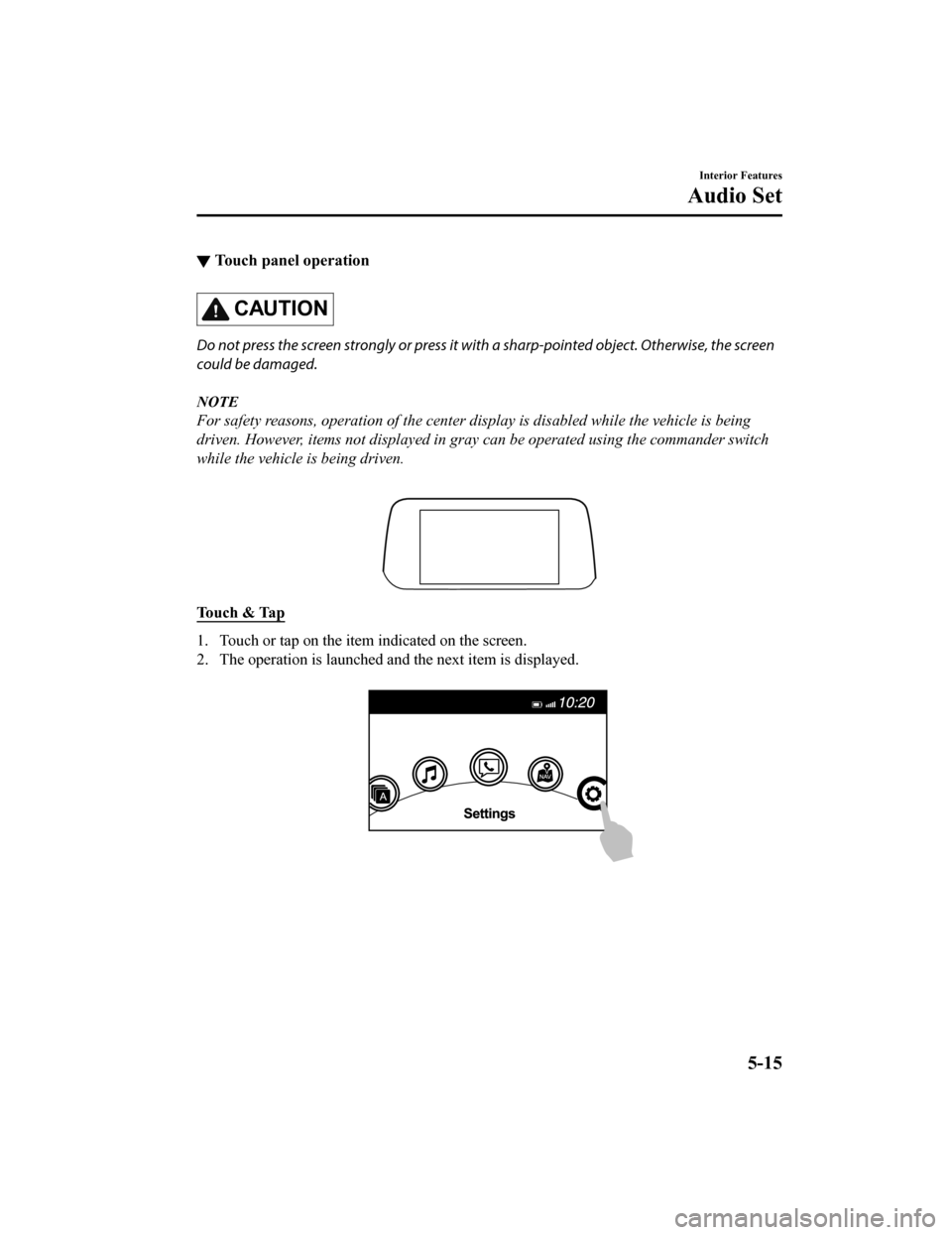 MAZDA MODEL 6 2020 Owners Manual (in English) ▼Touch panel operation
CAUTION
Do not press the screen strongly or press it wi
th a sharp-pointed object. Otherwise, the screen
could be damaged.
NOTE
For safety reasons, operation of the center di MAZDA MODEL 6 2020 Owners Manual (in English) ▼Touch panel operation
CAUTION
Do not press the screen strongly or press it wi
th a sharp-pointed object. Otherwise, the screen
could be damaged.
NOTE
For safety reasons, operation of the center di