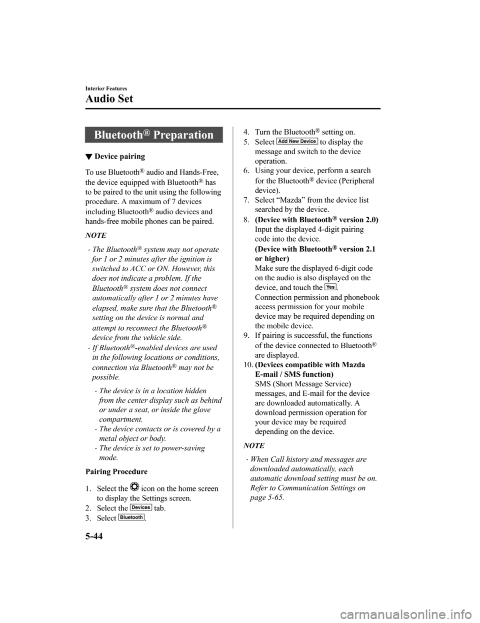 MAZDA MODEL 6 2020 Owners Manual (in English) Bluetooth® Preparation
▼Device pairing
To use Bluetooth® audio and Hands-Free,
the device equipped with Bluetooth
® has
to be paired to the unit using the following
procedure. A maximum of 7 devi MAZDA MODEL 6 2020 Owners Manual (in English) Bluetooth® Preparation
▼Device pairing
To use Bluetooth® audio and Hands-Free,
the device equipped with Bluetooth
® has
to be paired to the unit using the following
procedure. A maximum of 7 devi