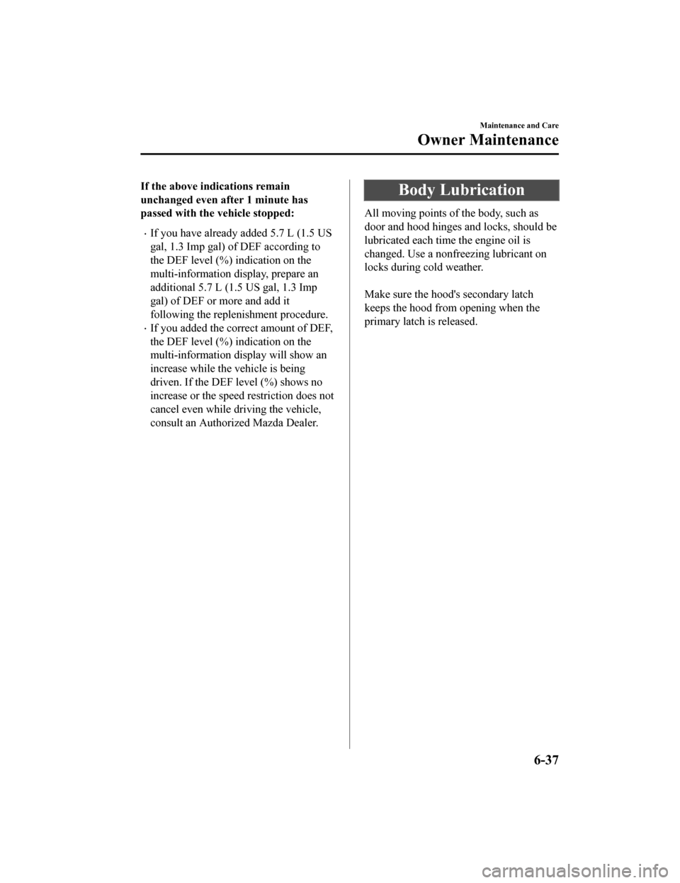MAZDA MODEL 6 2020 Owners Manual (in English) If the above indications remain
unchanged even after 1 minute has
passed with the vehicle stopped:
If you have already added 5.7 L (1.5 US
gal, 1.3 Imp gal) of DEF according to
the DEF level (%) i MAZDA MODEL 6 2020 Owners Manual (in English) If the above indications remain
unchanged even after 1 minute has
passed with the vehicle stopped:
If you have already added 5.7 L (1.5 US
gal, 1.3 Imp gal) of DEF according to
the DEF level (%) i