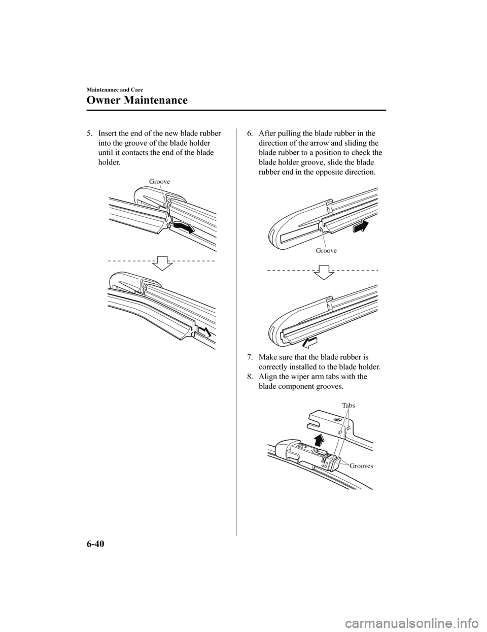 MAZDA MODEL 6 2020 Owners Manual (in English) 5. Insert the end of the new blade rubberinto the groove of the blade holder
until it contacts the end of the blade
holder.
Groove
6. After pulling the blade rubber in thedirection of the arrow and MAZDA MODEL 6 2020 Owners Manual (in English) 5. Insert the end of the new blade rubberinto the groove of the blade holder
until it contacts the end of the blade
holder.
Groove
6. After pulling the blade rubber in thedirection of the arrow and