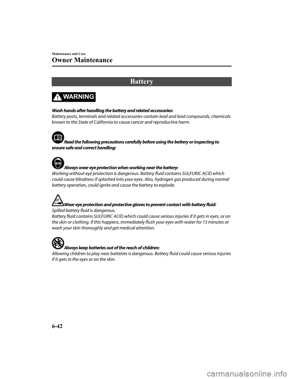 MAZDA MODEL 6 2020 Owners Manual (in English) Battery
WA R N I N G
Wash hands after handling the battery and related accessories:
Battery posts, terminals and related accessories contain lead and lead compounds, chemicals
known to the State of Ca MAZDA MODEL 6 2020 Owners Manual (in English) Battery
WA R N I N G
Wash hands after handling the battery and related accessories:
Battery posts, terminals and related accessories contain lead and lead compounds, chemicals
known to the State of Ca