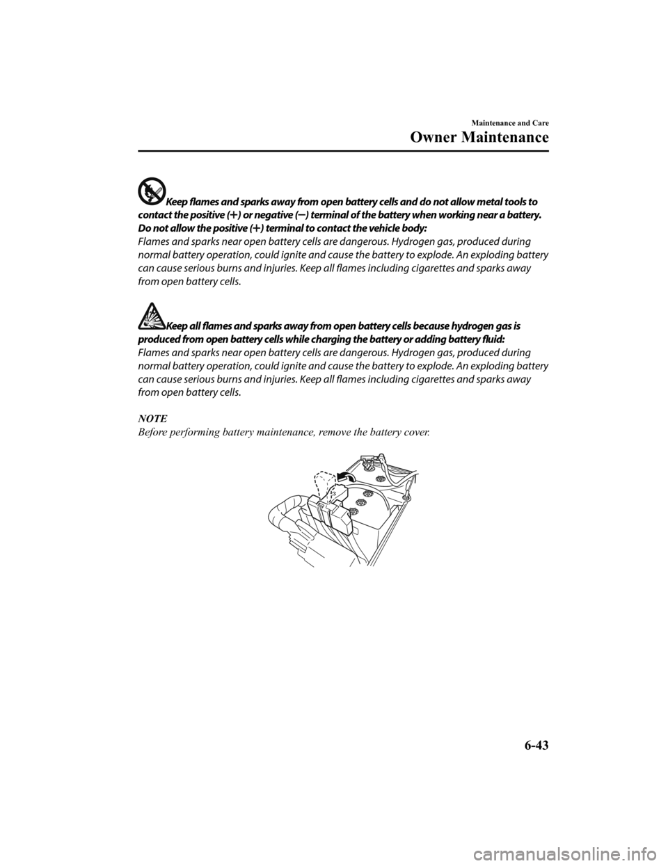 MAZDA MODEL 6 2020 Owners Manual (in English) Keep flames and sparks away from open battery cells and do not allow metal tools to
contact the positive (
) or negative () terminal of the battery when working near a battery.
Do not allow the positi MAZDA MODEL 6 2020 Owners Manual (in English) Keep flames and sparks away from open battery cells and do not allow metal tools to
contact the positive (
) or negative () terminal of the battery when working near a battery.
Do not allow the positi