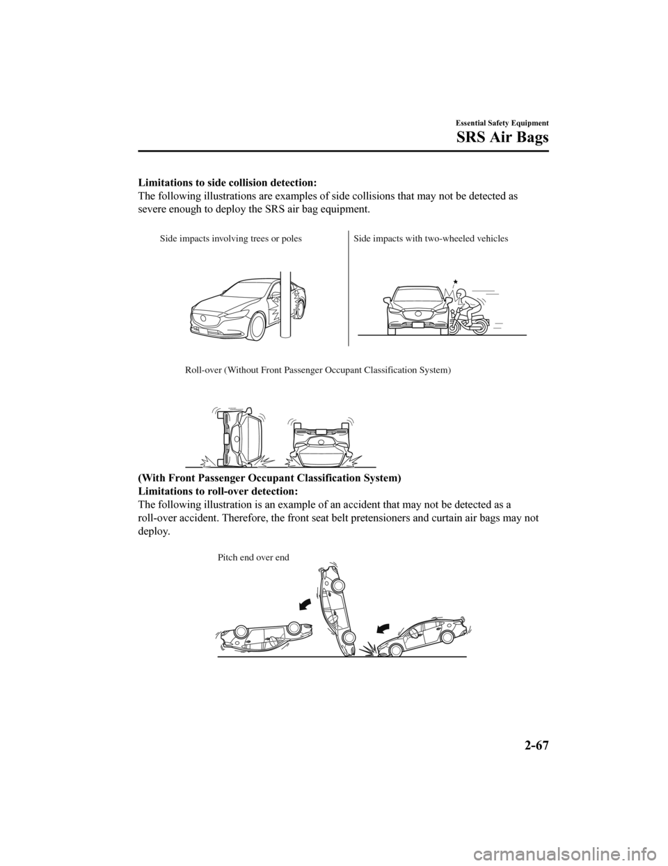MAZDA MODEL 6 2020 (in English) User Guide Limitations to side collision detection:
The following illustrations are examples of side collisions that may not be detected as
severe enough to deploy the SRS air bag equipment.
Side impacts invo MAZDA MODEL 6 2020 (in English) User Guide Limitations to side collision detection:
The following illustrations are examples of side collisions that may not be detected as
severe enough to deploy the SRS air bag equipment.
Side impacts invo