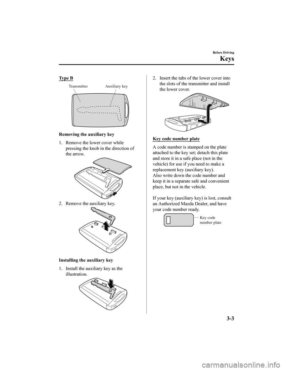 MAZDA MODEL 6 2020 Owners Manual (in English) Ty p e B
Auxiliary key
Transmitter
Removing the auxiliary key
1. Remove the lower cover while
pressing the knob in the direction of
the arrow.
2. Remove the auxiliary key.
Installing the auxiliary k MAZDA MODEL 6 2020 Owners Manual (in English) Ty p e B
Auxiliary key
Transmitter
Removing the auxiliary key
1. Remove the lower cover while
pressing the knob in the direction of
the arrow.
2. Remove the auxiliary key.
Installing the auxiliary k
