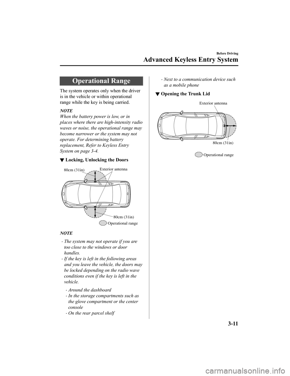 MAZDA MODEL 6 2020  Owners Manual (in English) Operational Range
The system operates only when the driver
is in the vehicle or within operational
range while the key is being carried.
NOTE
When the battery power is low, or in
places where there ar