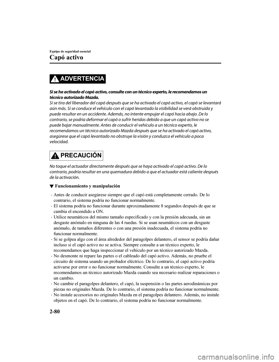 MAZDA MODEL 6 2020  Manual del propietario (in Spanish) ADVERTENCIA
Si se ha activado el capó activo, consulte con un técnico experto, le recomendamos un
técnico autorizado Mazda.
Si se tira del liberador del capó después que se ha activado el capó a