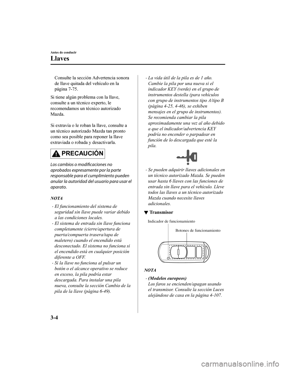 MAZDA MODEL 6 2020  Manual del propietario (in Spanish) Consulte la sección Advertencia sonora
de llave quitada del vehículo en la
página 7-75.
Si tiene algún problema con la llave,
consulte a un técnico experto, le
recomendamos un técnico autorizado