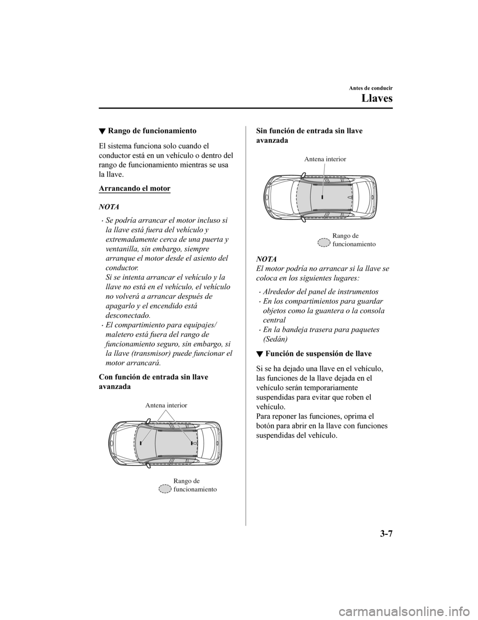 MAZDA MODEL 6 2020  Manual del propietario (in Spanish) ▼Rango de funcionamiento
El sistema funciona solo cuando el
conductor está en un vehículo o dentro del
rango de funcionamiento mientras se usa
la llave.
Arrancando el motor
NOTA
•Se podría arra