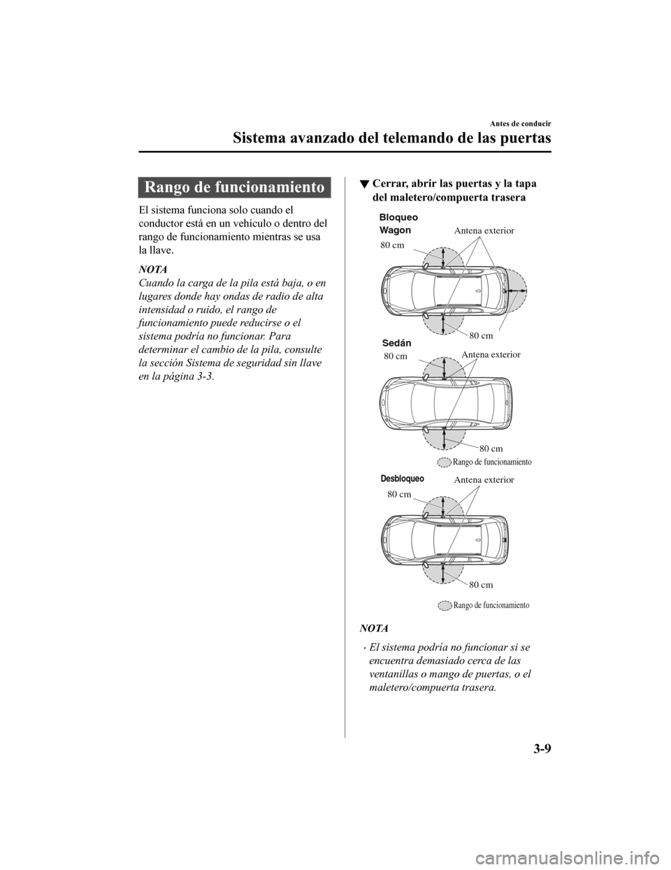 MAZDA MODEL 6 2020  Manual del propietario (in Spanish) Rango de funcionamiento
El sistema funciona solo cuando el
conductor está en un vehículo o dentro del
rango de funcionamiento mientras se usa
la llave.
NOTA
Cuando la carga de la pila está baja, o 