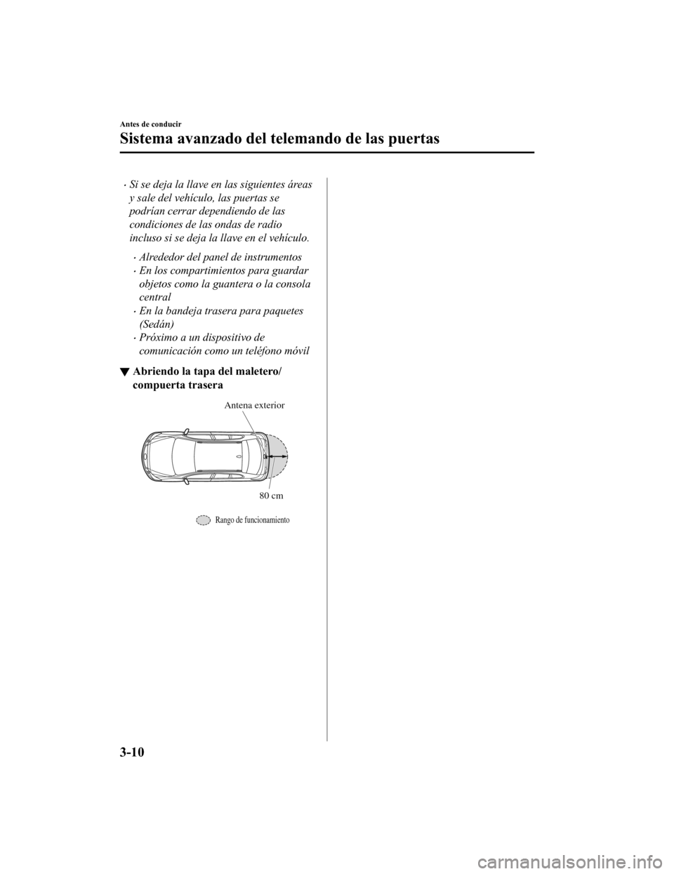 MAZDA MODEL 6 2020 Manual del propietario (in Spanish) •Si se deja la llave en las siguientes áreas
y sale del vehÃculo, las puertas se
podrÃan cerrar dependiendo de las
condiciones de las ondas de radio
incluso si se deja la llave en el vehÃculo.
â MAZDA MODEL 6 2020 Manual del propietario (in Spanish) •Si se deja la llave en las siguientes áreas
y sale del vehÃculo, las puertas se
podrÃan cerrar dependiendo de las
condiciones de las ondas de radio
incluso si se deja la llave en el vehÃculo.
â