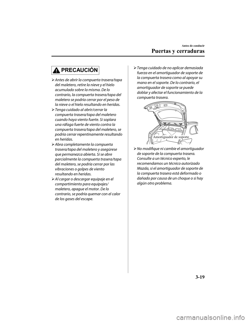 MAZDA MODEL 6 2020 Manual del propietario (in Spanish) PRECAUCIÓN
Antes de abrir la compuerta trasera/tapa
del maletero, retire la nieve y el hielo
acumulado sobre la misma. De lo
contrario, la compuerta trasera/tapa del
maletero se podría cerrar por MAZDA MODEL 6 2020 Manual del propietario (in Spanish) PRECAUCIÓN
Antes de abrir la compuerta trasera/tapa
del maletero, retire la nieve y el hielo
acumulado sobre la misma. De lo
contrario, la compuerta trasera/tapa del
maletero se podría cerrar por