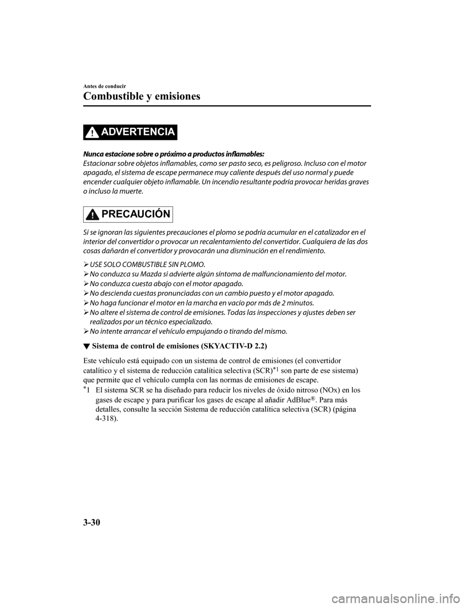 MAZDA MODEL 6 2020  Manual del propietario (in Spanish) ADVERTENCIA
Nunca estacione sobre o próximo a productos inflamables:
Estacionar sobre objetos inflamables, como ser pasto seco, es peligroso. Incluso con el motor
apagado, el sistema de escape perman