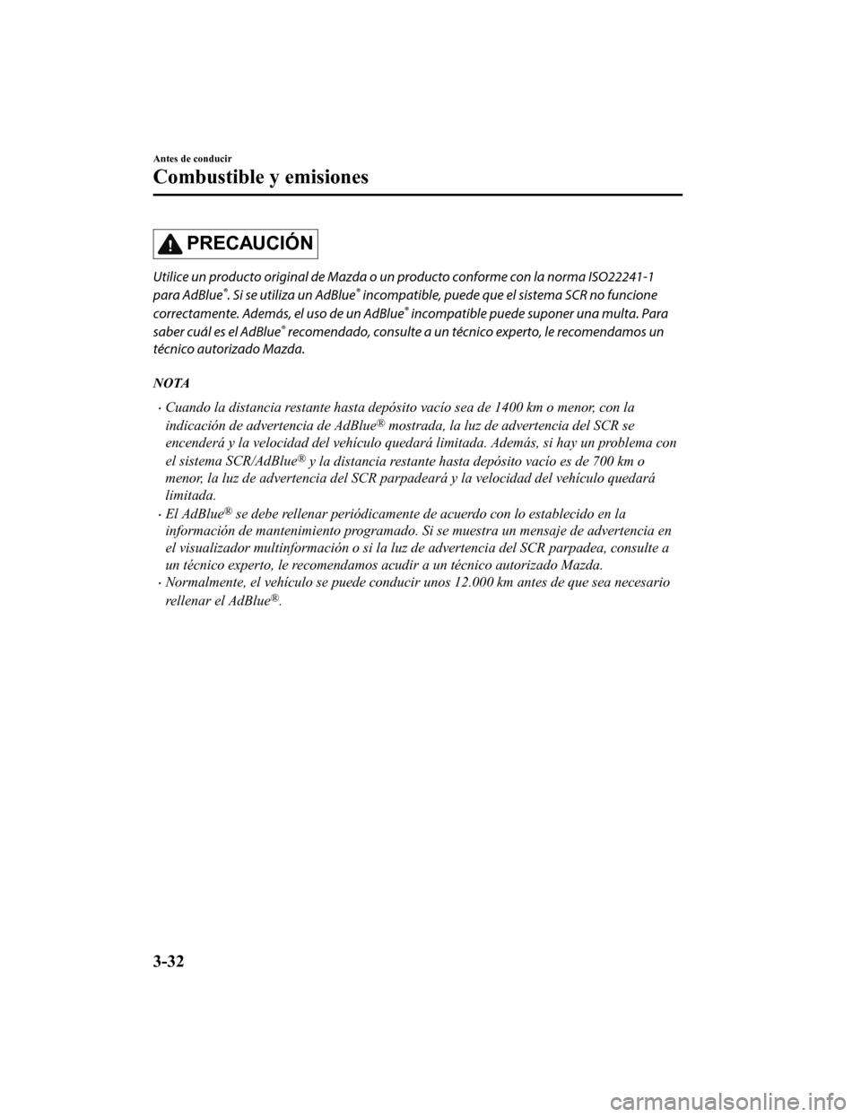 MAZDA MODEL 6 2020  Manual del propietario (in Spanish) PRECAUCIÓN
Utilice un producto original de Mazda o un producto conforme con la norma ISO22241-1
para AdBlue
®. Si se utiliza un AdBlue® incompatible, puede que el sistema SCR no funcione
correctame