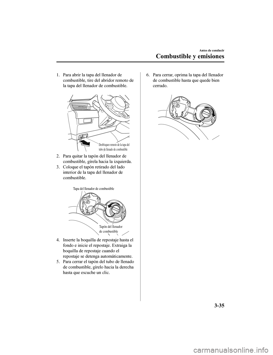 MAZDA MODEL 6 2020 Manual del propietario (in Spanish) 1. Para abrir la tapa del llenador decombustible, tire del abridor remoto de
la tapa del llenador de combustible.
Desbloqueo remoto de la tapa del tubo de llenado de combustible
2. Para quitar la ta MAZDA MODEL 6 2020 Manual del propietario (in Spanish) 1. Para abrir la tapa del llenador decombustible, tire del abridor remoto de
la tapa del llenador de combustible.
Desbloqueo remoto de la tapa del tubo de llenado de combustible
2. Para quitar la ta