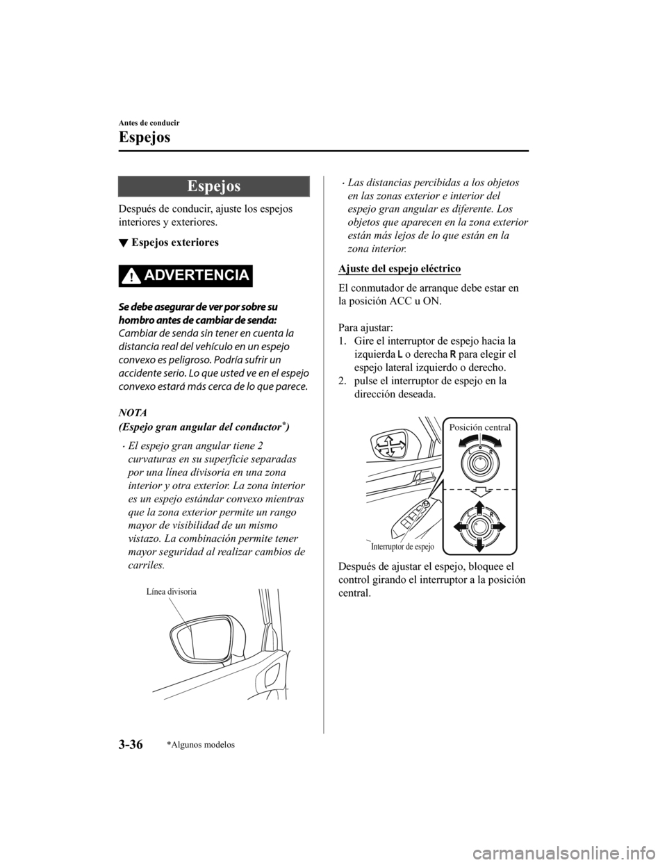 MAZDA MODEL 6 2020 Manual del propietario (in Spanish) Espejos
Después de conducir, ajuste los espejos
interiores y exteriores.
▼Espejos exteriores
ADVERTENCIA
Se debe asegurar de ver por sobre su
hombro antes de cambiar de senda:
Cambiar de senda sin MAZDA MODEL 6 2020 Manual del propietario (in Spanish) Espejos
Después de conducir, ajuste los espejos
interiores y exteriores.
▼Espejos exteriores
ADVERTENCIA
Se debe asegurar de ver por sobre su
hombro antes de cambiar de senda:
Cambiar de senda sin