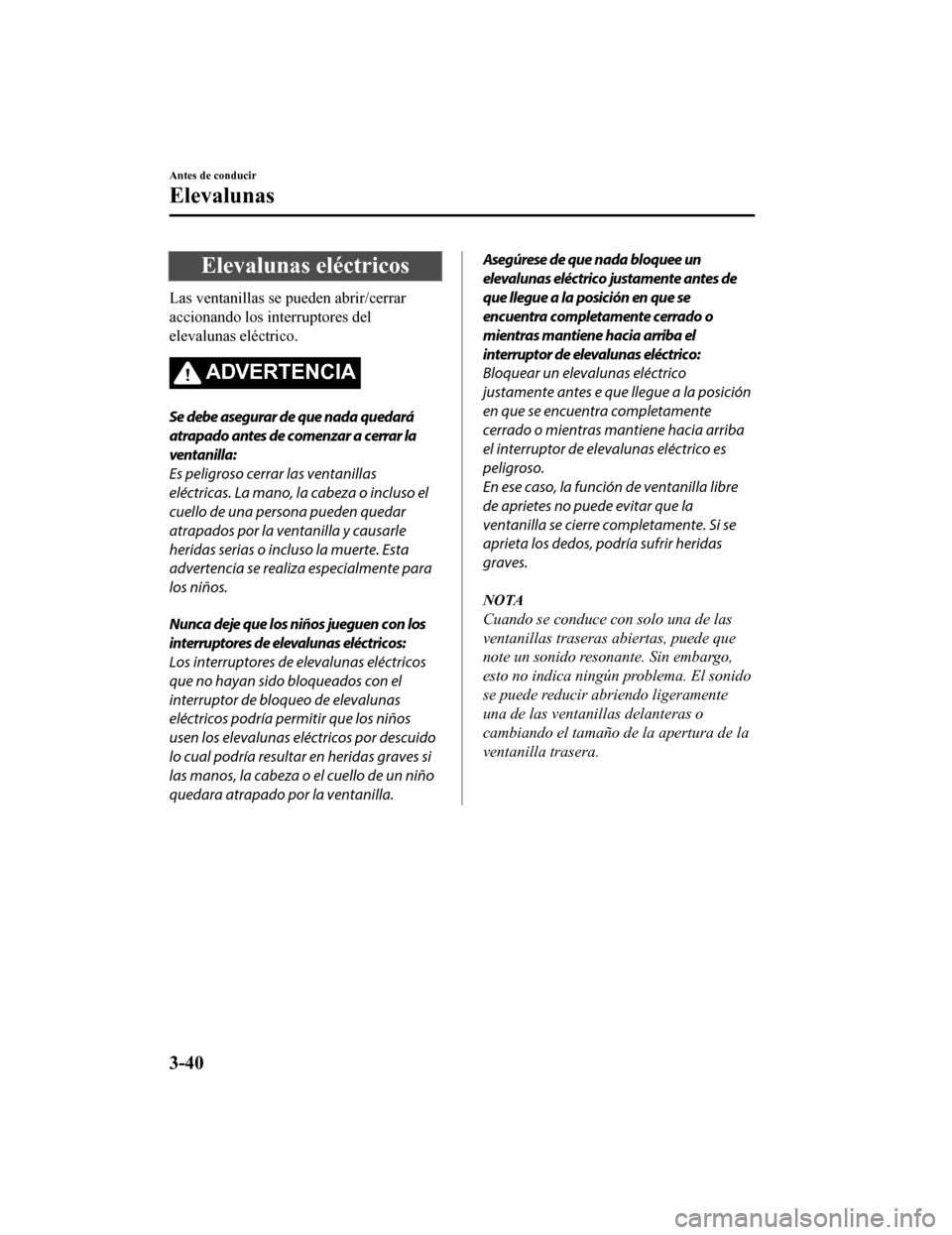 MAZDA MODEL 6 2020 Manual del propietario (in Spanish) Elevalunas eléctricos
Las ventanillas se pueden abrir/cerrar
accionando los interruptores del
elevalunas eléctrico.
ADVERTENCIA
Se debe asegurar de que nada quedará
atrapado antes de comenzar a cer MAZDA MODEL 6 2020 Manual del propietario (in Spanish) Elevalunas eléctricos
Las ventanillas se pueden abrir/cerrar
accionando los interruptores del
elevalunas eléctrico.
ADVERTENCIA
Se debe asegurar de que nada quedará
atrapado antes de comenzar a cer