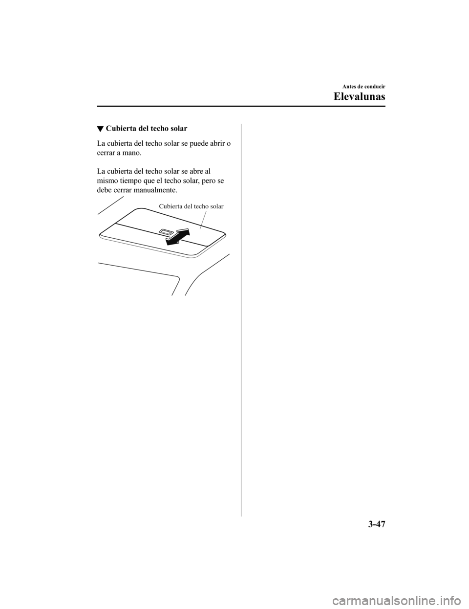 MAZDA MODEL 6 2020 Manual del propietario (in Spanish) ▼Cubierta del techo solar
La cubierta del techo solar se puede abrir o
cerrar a mano.
La cubierta del techo solar se abre al
mismo tiempo que el techo solar, pero se
debe cerrar manualmente.
Cubie MAZDA MODEL 6 2020 Manual del propietario (in Spanish) ▼Cubierta del techo solar
La cubierta del techo solar se puede abrir o
cerrar a mano.
La cubierta del techo solar se abre al
mismo tiempo que el techo solar, pero se
debe cerrar manualmente.
Cubie