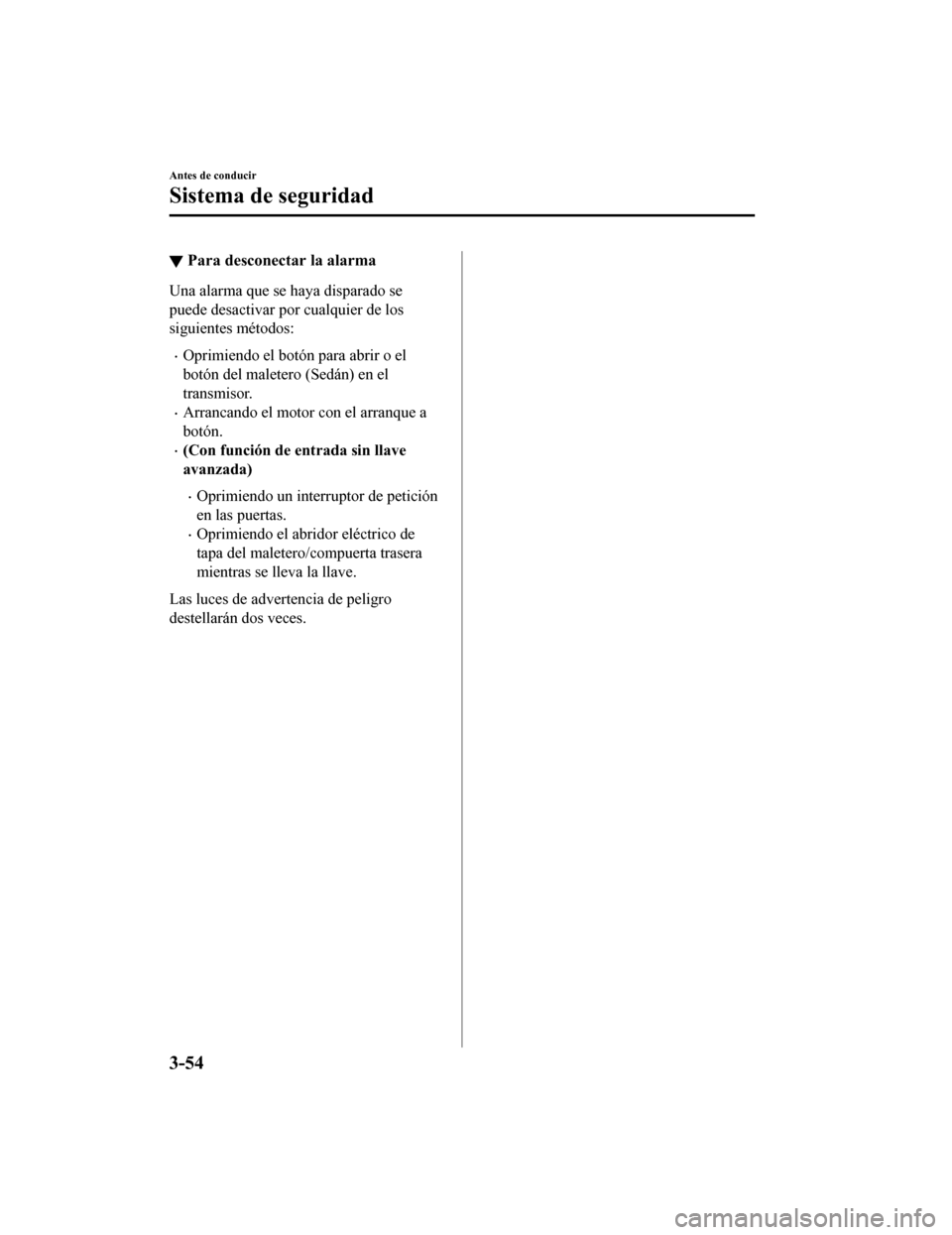 MAZDA MODEL 6 2020  Manual del propietario (in Spanish) ▼Para desconectar la alarma
Una alarma que se haya disparado se
puede desactivar por cualquier de los
siguientes métodos:
•Oprimiendo el botón para abrir o el
botón del maletero (Sedán) en el
