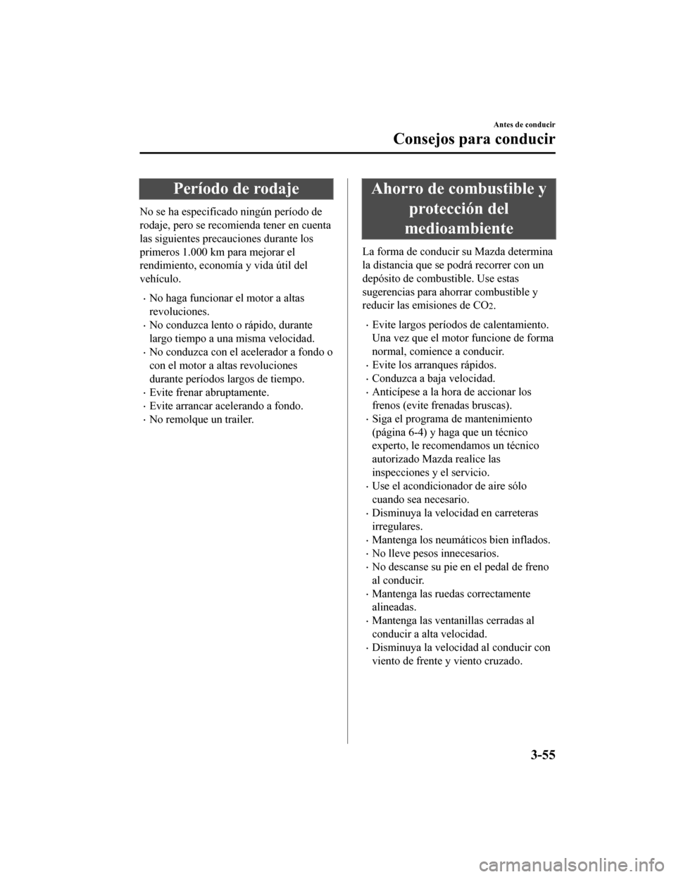 MAZDA MODEL 6 2020  Manual del propietario (in Spanish) Período de rodaje
No se ha especificado ningún período de
rodaje, pero se recomienda tener en cuenta
las siguientes precauciones durante los
primeros 1.000 km para mejorar el
rendimiento, economía