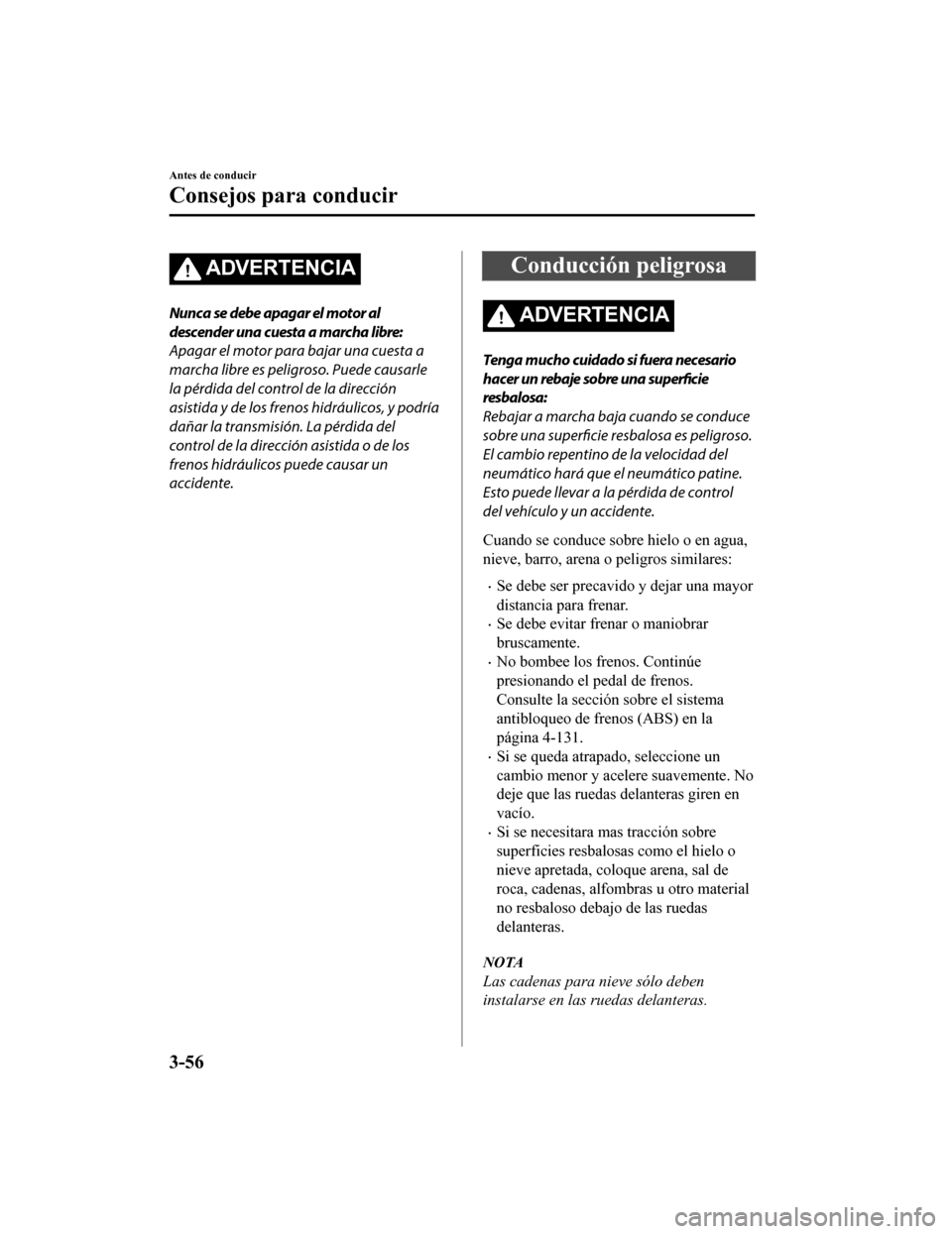 MAZDA MODEL 6 2020  Manual del propietario (in Spanish) ADVERTENCIA
Nunca se debe apagar el motor al
descender una cuesta a marcha libre:
Apagar el motor para bajar una cuesta a
marcha libre es peligroso. Puede causarle
la pérdida del control de la direcc