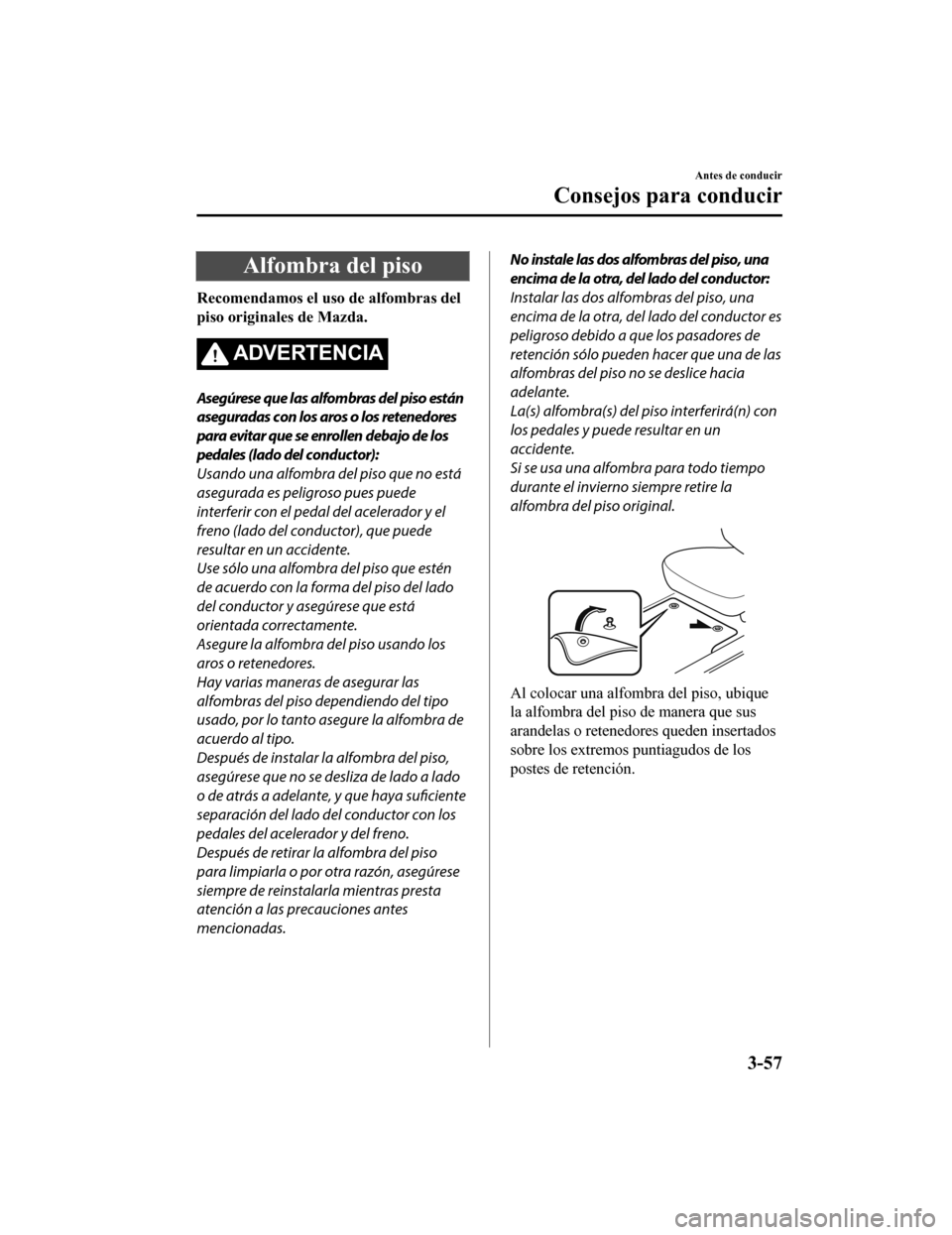 MAZDA MODEL 6 2020 Manual del propietario (in Spanish) Alfombra del piso
Recomendamos el uso de alfombras del
piso originales de Mazda.
ADVERTENCIA
Asegúrese que las alfombras del piso están
aseguradas con los aros o los retenedores
para evitar que se e MAZDA MODEL 6 2020 Manual del propietario (in Spanish) Alfombra del piso
Recomendamos el uso de alfombras del
piso originales de Mazda.
ADVERTENCIA
Asegúrese que las alfombras del piso están
aseguradas con los aros o los retenedores
para evitar que se e