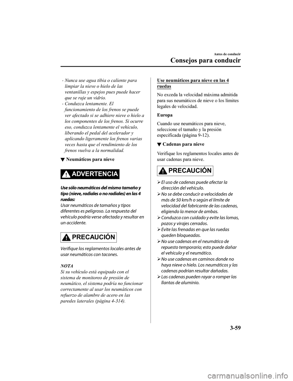 MAZDA MODEL 6 2020 Manual del propietario (in Spanish) •Nunca use agua tibia o caliente para
limpiar la nieve o hielo de las
ventanillas y espejos pues puede hacer
que se raje un vidrio.
•Conduzca lentamente. El
funcionamiento de los frenos se puede
v MAZDA MODEL 6 2020 Manual del propietario (in Spanish) •Nunca use agua tibia o caliente para
limpiar la nieve o hielo de las
ventanillas y espejos pues puede hacer
que se raje un vidrio.
•Conduzca lentamente. El
funcionamiento de los frenos se puede
v