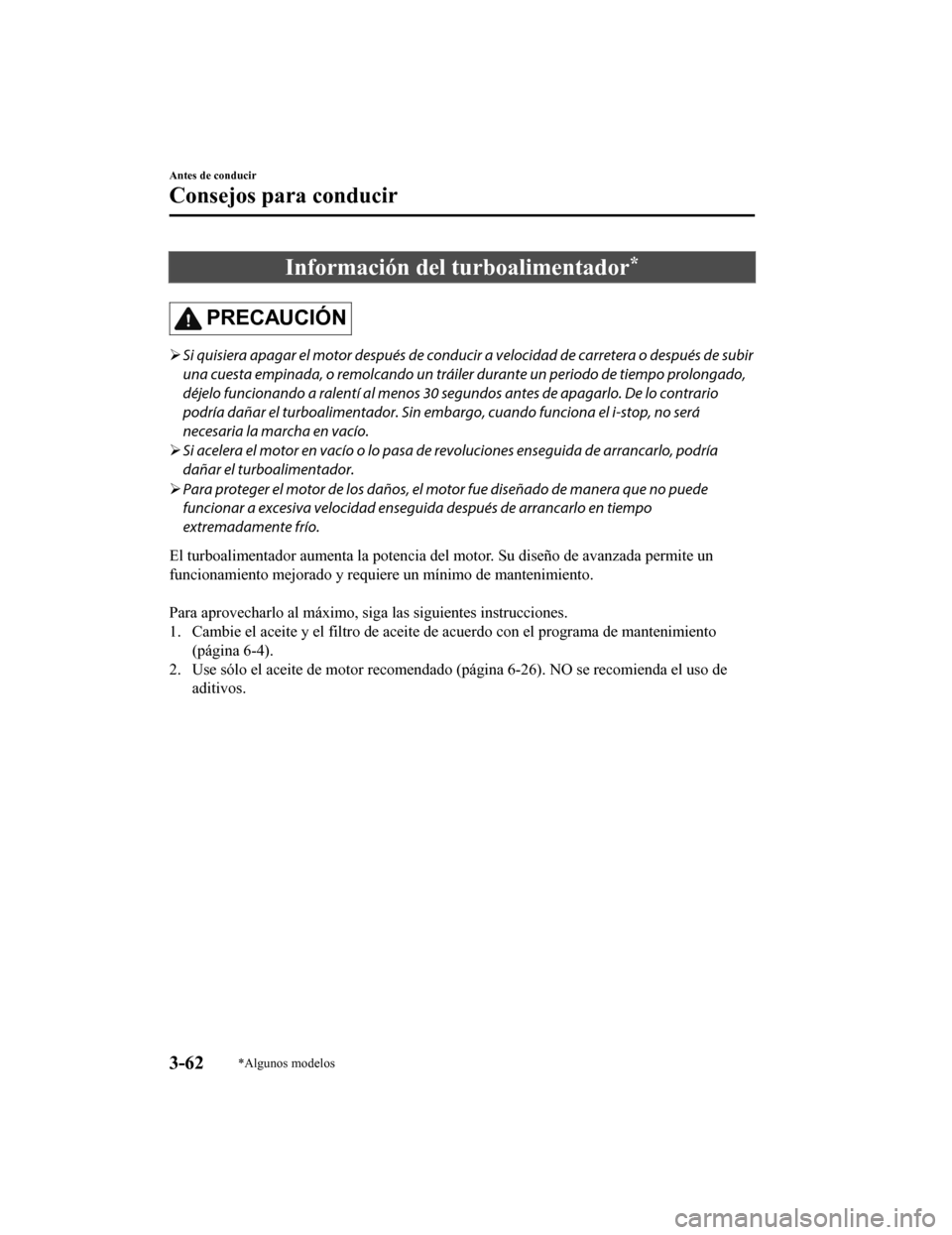 MAZDA MODEL 6 2020 Manual del propietario (in Spanish) Información del turboalimentador*
PRECAUCIÓN
Si quisiera apagar el motor después de conduc ir a velocidad de carretera o después de subir
una cuesta empinada, o remolcando un tráiler durante MAZDA MODEL 6 2020 Manual del propietario (in Spanish) Información del turboalimentador*
PRECAUCIÓN
Si quisiera apagar el motor después de conduc ir a velocidad de carretera o después de subir
una cuesta empinada, o remolcando un tráiler durante