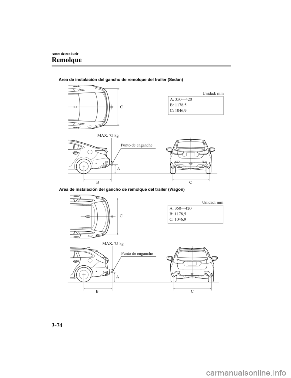 MAZDA MODEL 6 2020 Manual del propietario (in Spanish) C
Unidad: mm
A
B C
A: 350—420
B: 1178,5
C: 1046,9
Area de instalación del gancho de remolque del trailer (Sedán)
MAX. 75 kgPunto de enganche
C
Unidad: mm
A
B C
A: 350—420
B: 1178,5
C: 1046,9
Are MAZDA MODEL 6 2020 Manual del propietario (in Spanish) C
Unidad: mm
A
B C
A: 350—420
B: 1178,5
C: 1046,9
Area de instalación del gancho de remolque del trailer (Sedán)
MAX. 75 kgPunto de enganche
C
Unidad: mm
A
B C
A: 350—420
B: 1178,5
C: 1046,9
Are