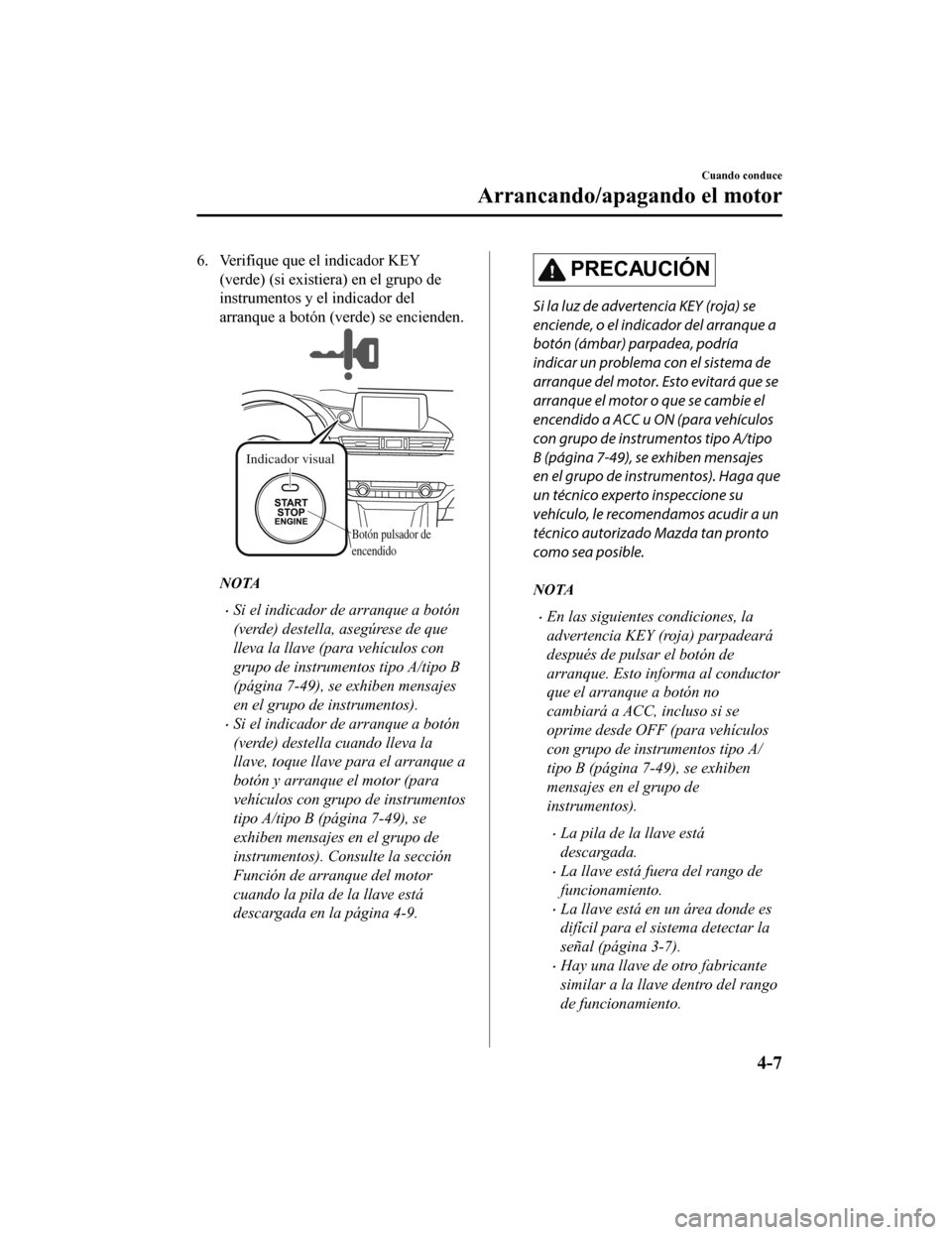 MAZDA MODEL 6 2020  Manual del propietario (in Spanish) 6. Verifique que el indicador KEY(verde) (si existier a) en el grupo de
instrumentos y el indicador del
arranque a botón (verde) se encienden.
Indicador visual
Botón pulsador de 
encendido
NOTA
•S
